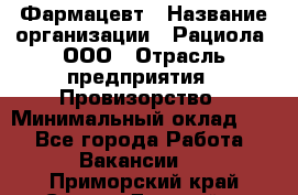 Фармацевт › Название организации ­ Рациола, ООО › Отрасль предприятия ­ Провизорство › Минимальный оклад ­ 1 - Все города Работа » Вакансии   . Приморский край,Спасск-Дальний г.